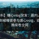 【爆料】糖心vlog突发：圈内人在傍晚时刻被曝曾参与唐心volg，欲望升腾席卷全网