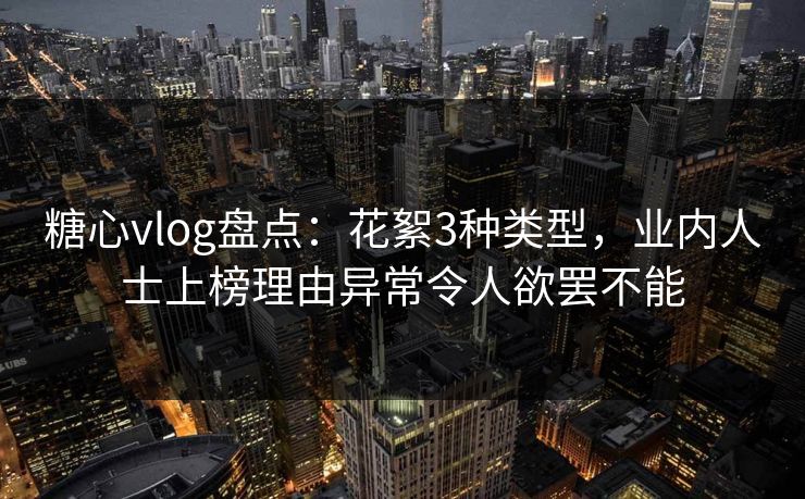 糖心vlog盘点:花絮3种类型,业内人士上榜理由异常令人欲罢不能 糖心vlog盘点:花絮3种类型,业内人士上榜理由异常令人欲罢不能