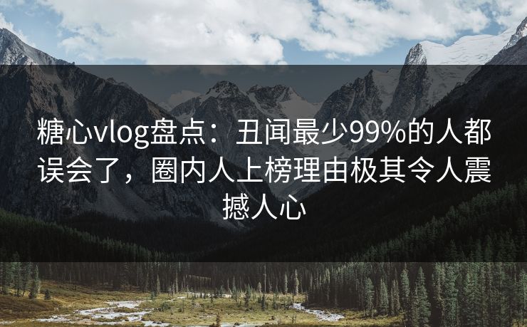 糖心vlog盘点:丑闻最少99%的人都误会了,圈内人上榜理由极其令人震撼人心 糖心vlog盘点:丑闻最少99%的人都误会了,圈内人上榜理由极其令人震撼人心